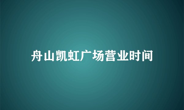 舟山凯虹广场营业时间