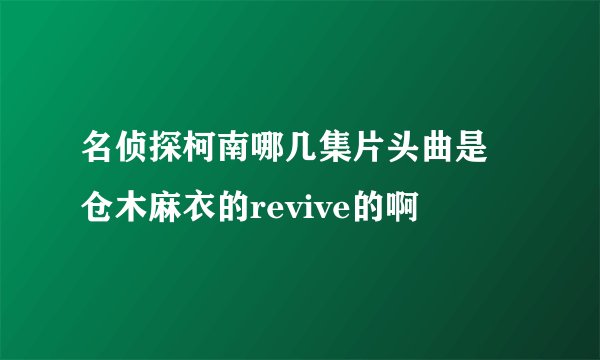 名侦探柯南哪几集片头曲是 仓木麻衣的revive的啊