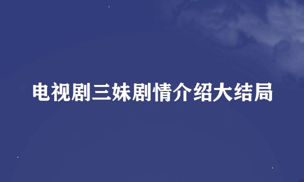 电视剧三妹剧情介绍大结局
