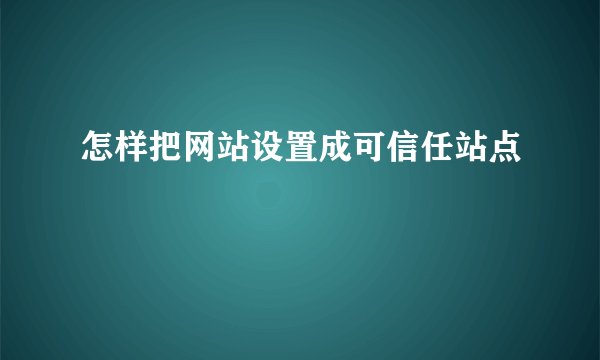 怎样把网站设置成可信任站点