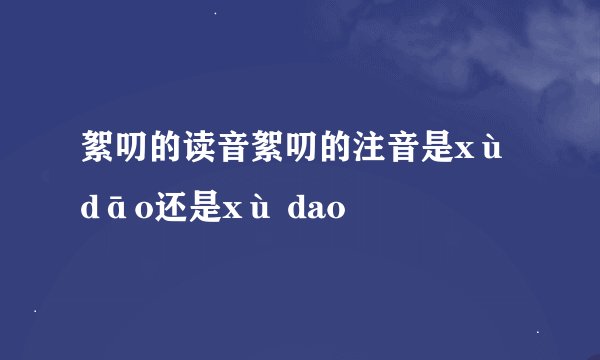 絮叨的读音絮叨的注音是xù dāo还是xù dao