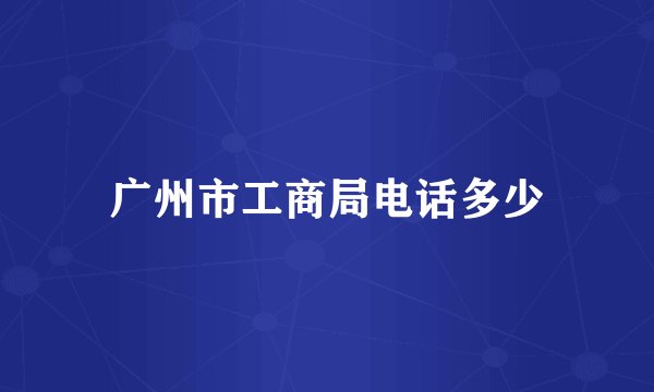 广州市工商局电话多少