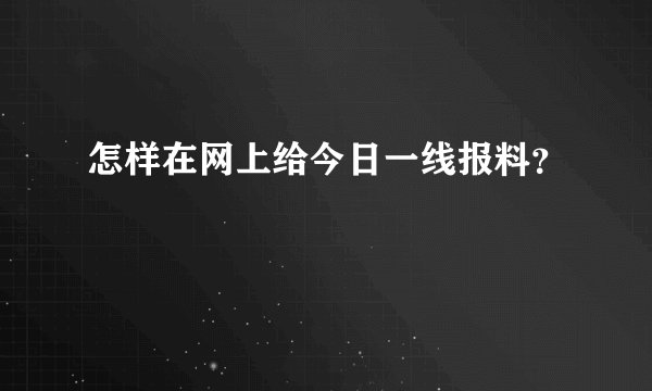 怎样在网上给今日一线报料？