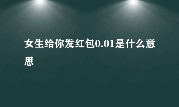 女生给你发红包0.01是什么意思