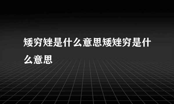 矮穷矬是什么意思矮矬穷是什么意思