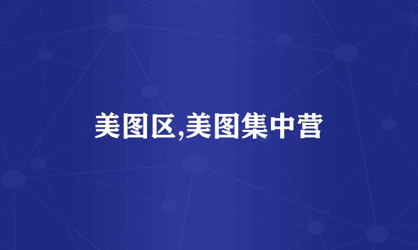 美图区,美图集中营