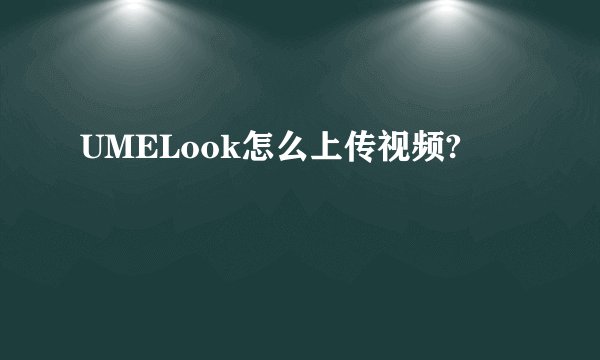 UMELook怎么上传视频?