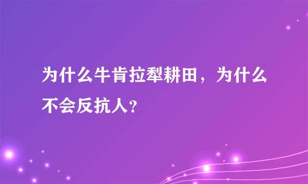 为什么牛肯拉犁耕田，为什么不会反抗人？