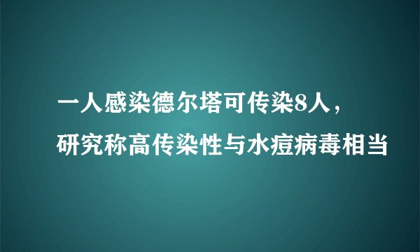 一人感染德尔塔可传染8人，研究称高传染性与水痘病毒相当