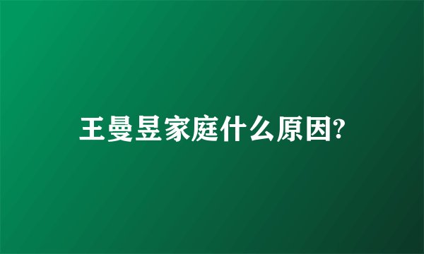 王曼昱家庭什么原因?