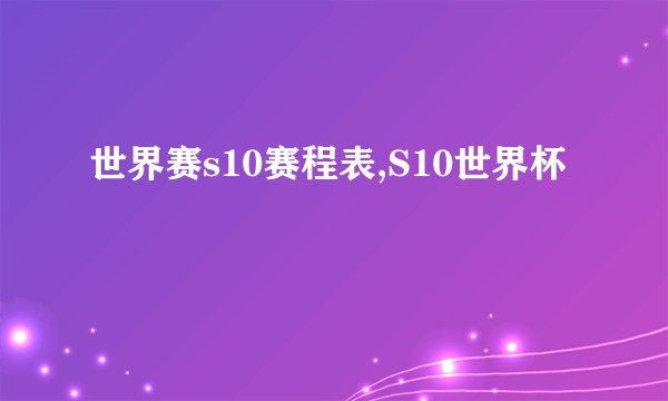 世界赛s10赛程表,S10世界杯