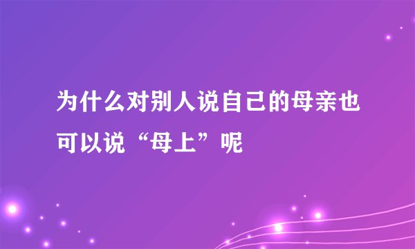 为什么对别人说自己的母亲也可以说“母上”呢