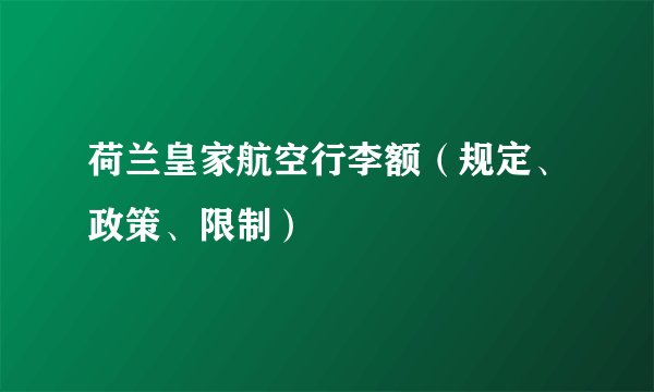 荷兰皇家航空行李额（规定、政策、限制）