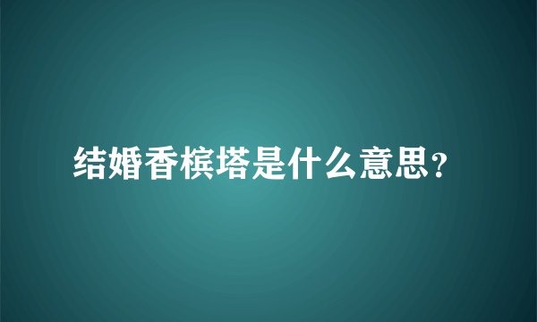 结婚香槟塔是什么意思？