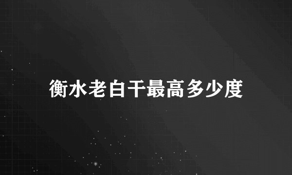 衡水老白干最高多少度