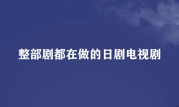 整部剧都在做的日剧电视剧