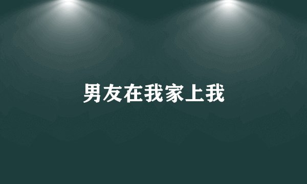 男友在我家上我