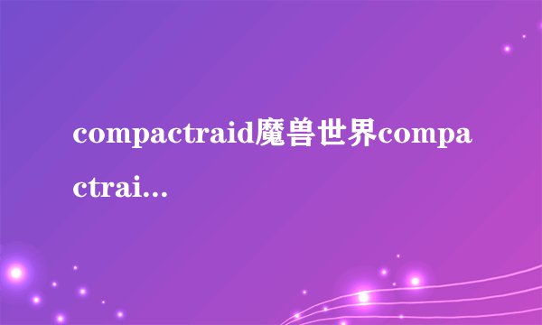 compactraid魔兽世界compactraid怎么进入
