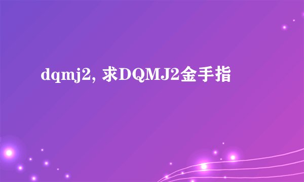 dqmj2, 求DQMJ2金手指