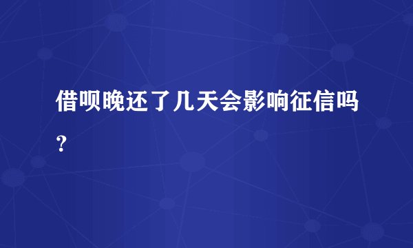 借呗晚还了几天会影响征信吗？