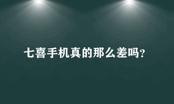 七喜手机真的那么差吗？