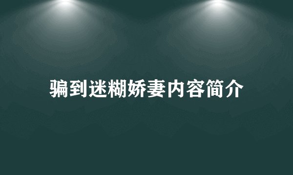 骗到迷糊娇妻内容简介