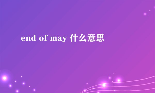 end of may 什么意思