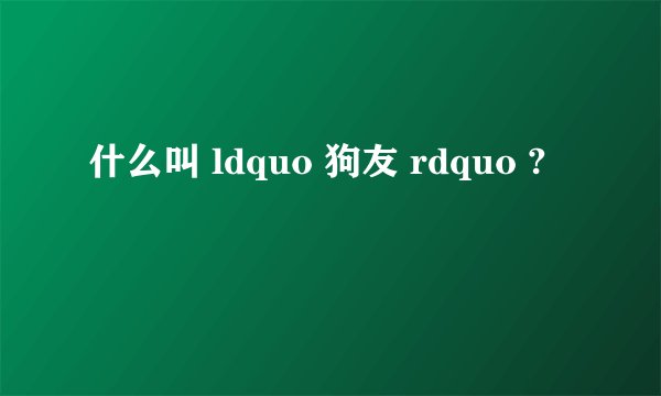 什么叫 ldquo 狗友 rdquo ?