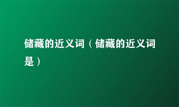 储藏的近义词（储藏的近义词是）
