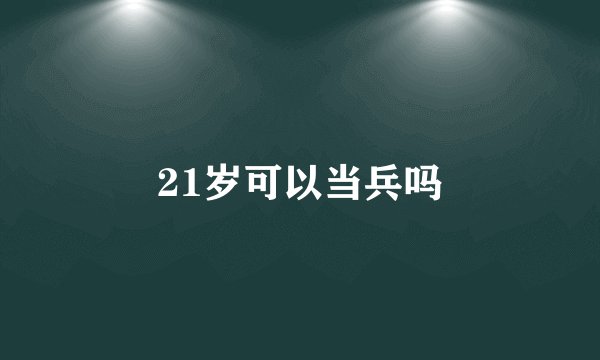21岁可以当兵吗