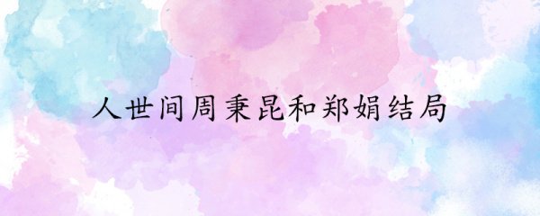 人世间周秉昆和郑娟最后的结局