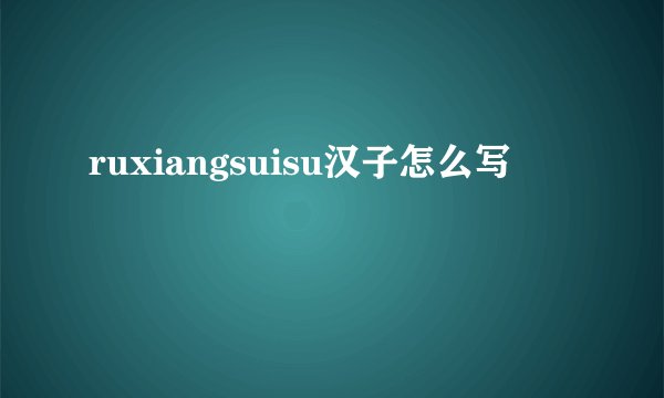 ruxiangsuisu汉子怎么写