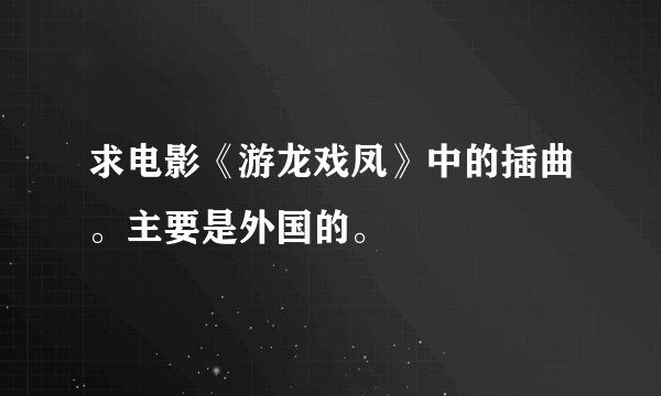 求电影《游龙戏凤》中的插曲。主要是外国的。