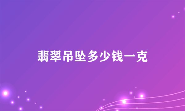 翡翠吊坠多少钱一克