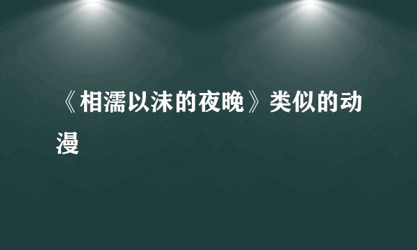 《相濡以沫的夜晚》类似的动漫
