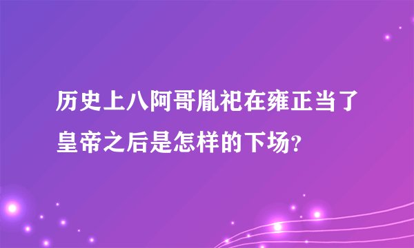 历史上八阿哥胤祀在雍正当了皇帝之后是怎样的下场？