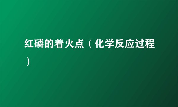 红磷的着火点（化学反应过程）