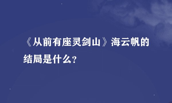 《从前有座灵剑山》海云帆的结局是什么？