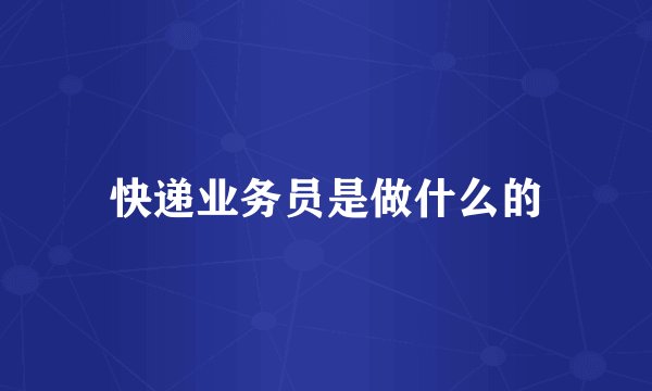 快递业务员是做什么的