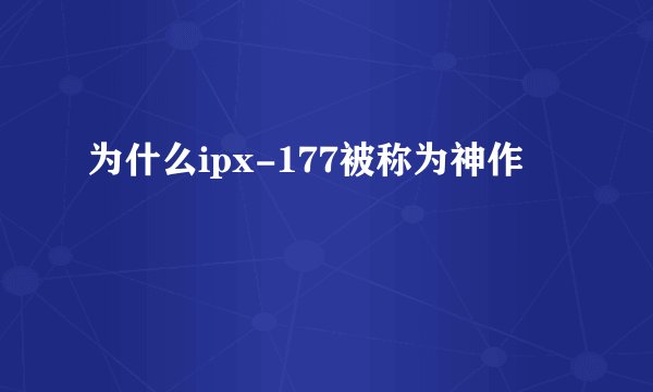 为什么ipx-177被称为神作