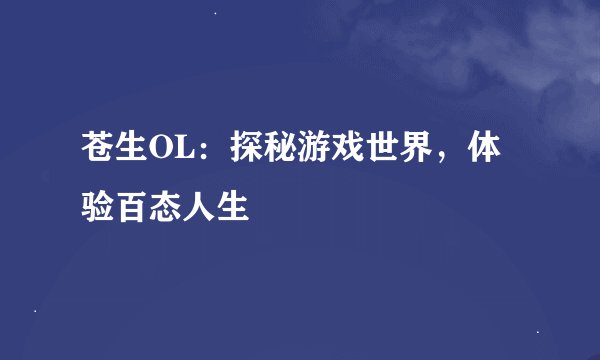 苍生OL：探秘游戏世界，体验百态人生