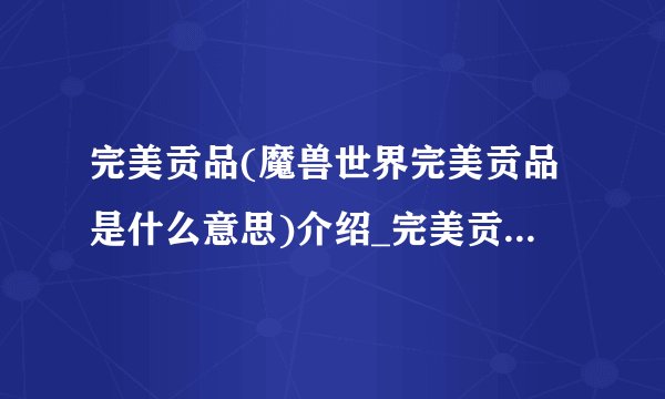 完美贡品(魔兽世界完美贡品是什么意思)介绍_完美贡品(魔兽世界完美贡品是什么意思)是什么