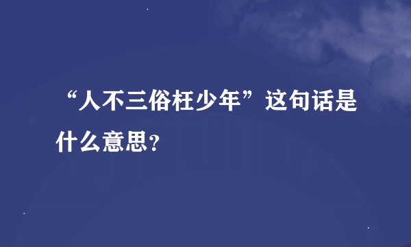 “人不三俗枉少年”这句话是什么意思？