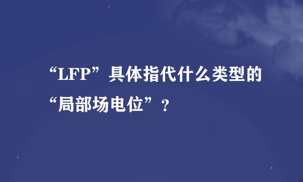 “LFP”具体指代什么类型的“局部场电位”？