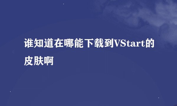 谁知道在哪能下载到VStart的皮肤啊