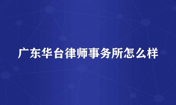 广东华台律师事务所怎么样