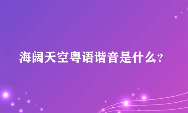 海阔天空粤语谐音是什么？