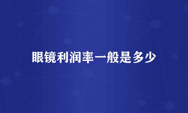 眼镜利润率一般是多少