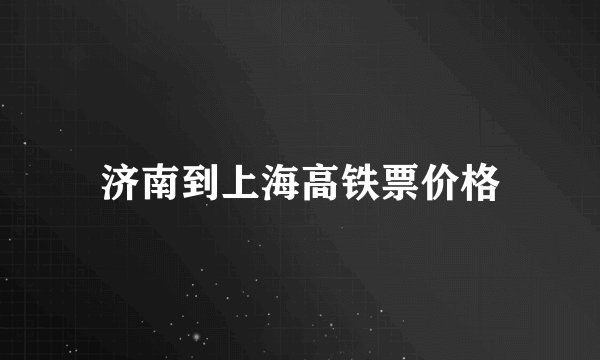 济南到上海高铁票价格