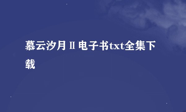 慕云汐月Ⅱ电子书txt全集下载